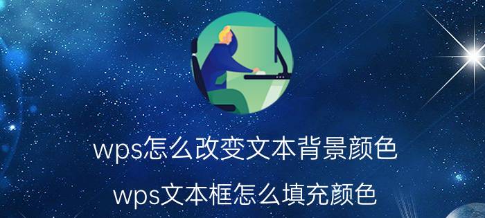 wps怎么改变文本背景颜色 wps文本框怎么填充颜色？